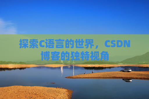 探索C语言的世界，CSDN博客的独特视角