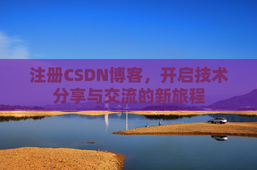 注册CSDN博客，开启技术分享与交流的新旅程